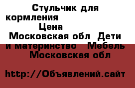 Стульчик для кормления Happy baby classic › Цена ­ 2 500 - Московская обл. Дети и материнство » Мебель   . Московская обл.